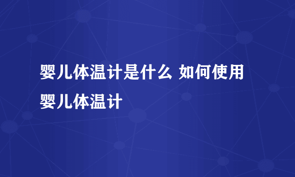 婴儿体温计是什么 如何使用婴儿体温计