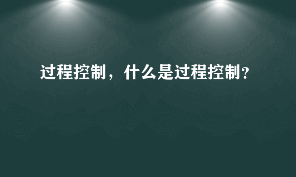 过程控制，什么是过程控制？