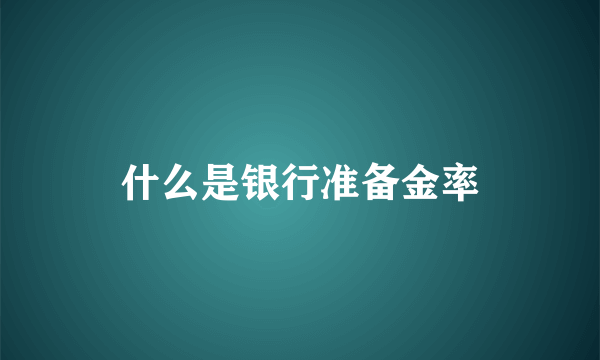 什么是银行准备金率