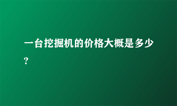 一台挖掘机的价格大概是多少?