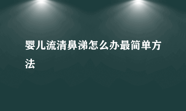 婴儿流清鼻涕怎么办最简单方法 