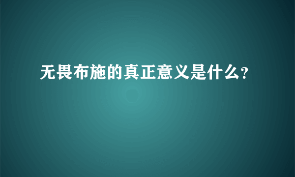 无畏布施的真正意义是什么？