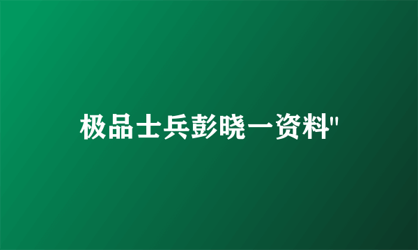 极品士兵彭晓一资料