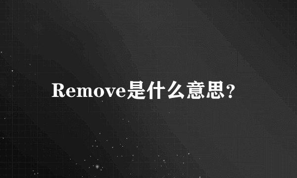 Remove是什么意思？