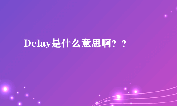 Delay是什么意思啊？？