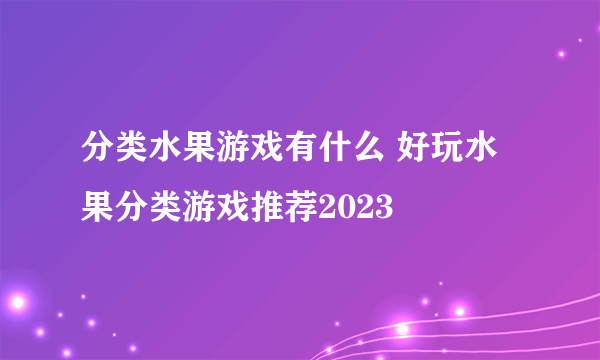 分类水果游戏有什么 好玩水果分类游戏推荐2023