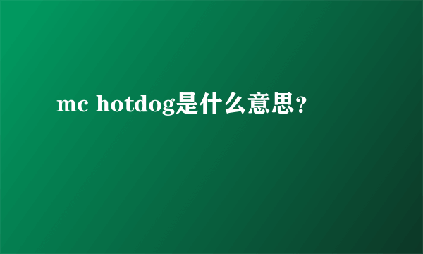 mc hotdog是什么意思？