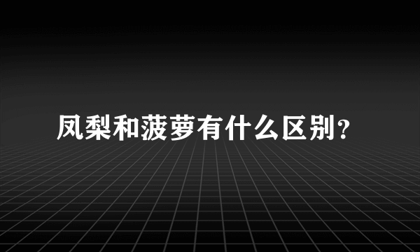 凤梨和菠萝有什么区别？