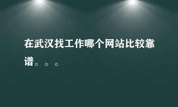 在武汉找工作哪个网站比较靠谱。。。