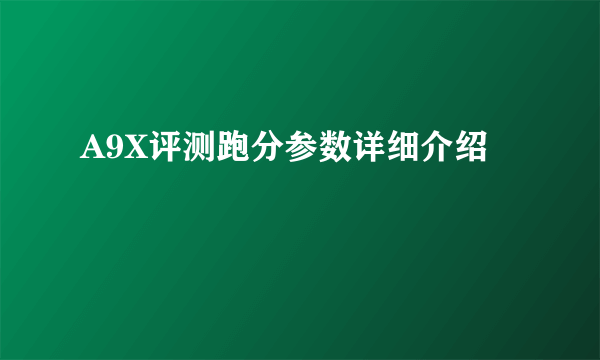 A9X评测跑分参数详细介绍