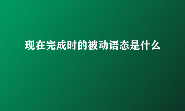 现在完成时的被动语态是什么