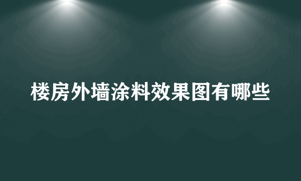 楼房外墙涂料效果图有哪些