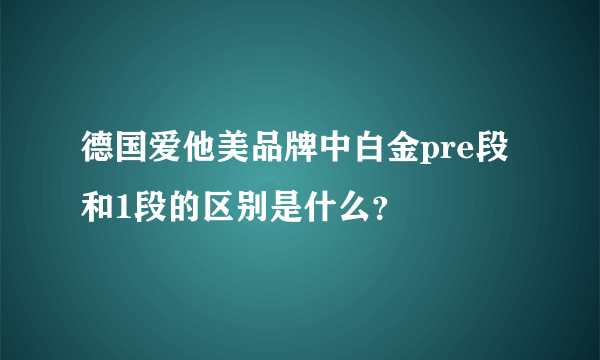 德国爱他美品牌中白金pre段和1段的区别是什么？