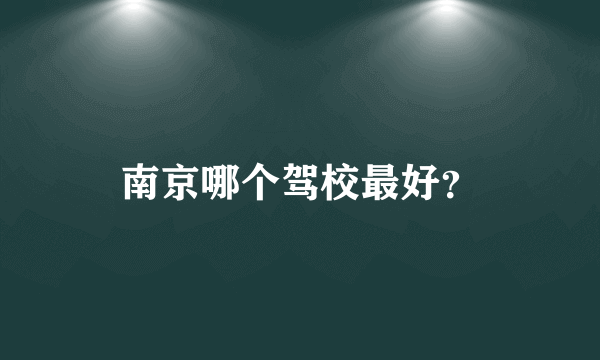 南京哪个驾校最好？