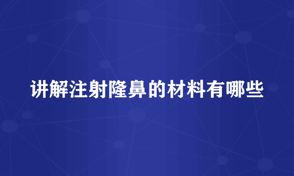 讲解注射隆鼻的材料有哪些