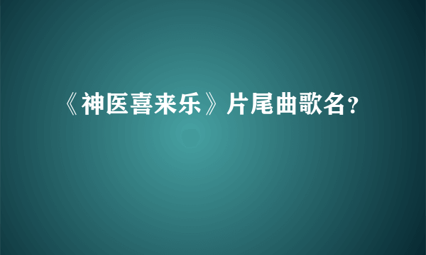 《神医喜来乐》片尾曲歌名？