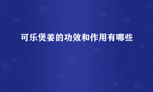 可乐煲姜的功效和作用有哪些