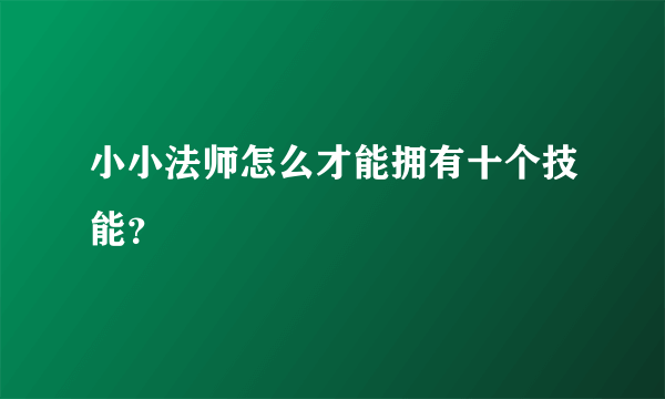 小小法师怎么才能拥有十个技能？