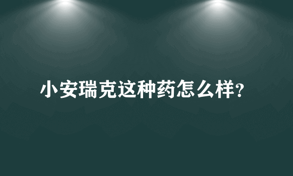 小安瑞克这种药怎么样？