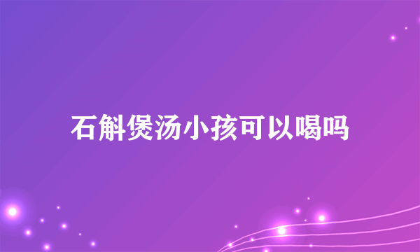 石斛煲汤小孩可以喝吗