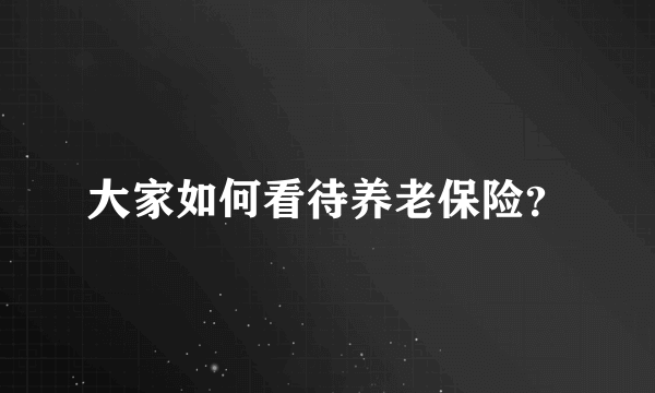 大家如何看待养老保险？