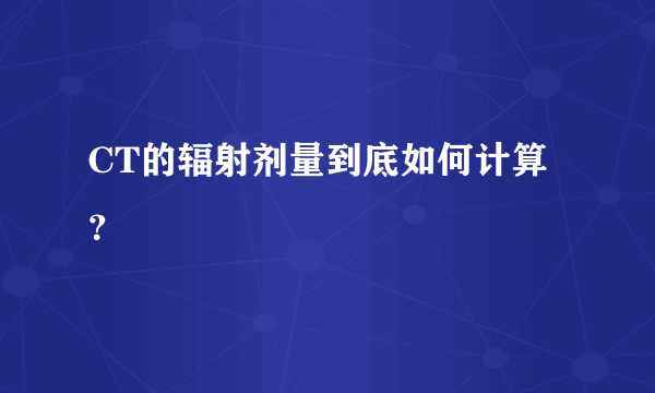 CT的辐射剂量到底如何计算？