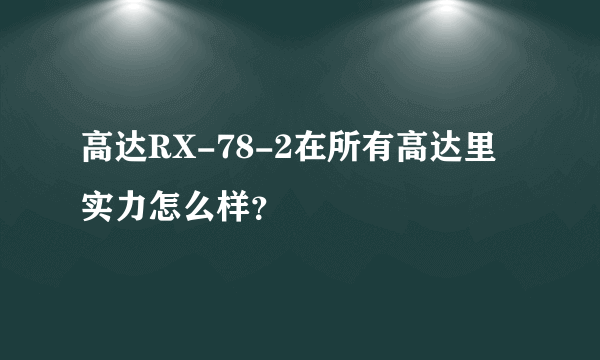 高达RX-78-2在所有高达里实力怎么样？