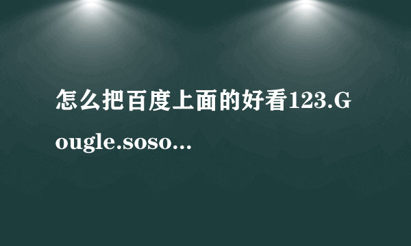 怎么把百度上面的好看123.Gougle.soso.这三个去掉啊？我只要百度就好了