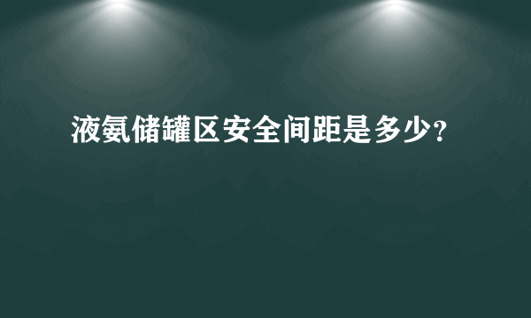 液氨储罐区安全间距是多少？