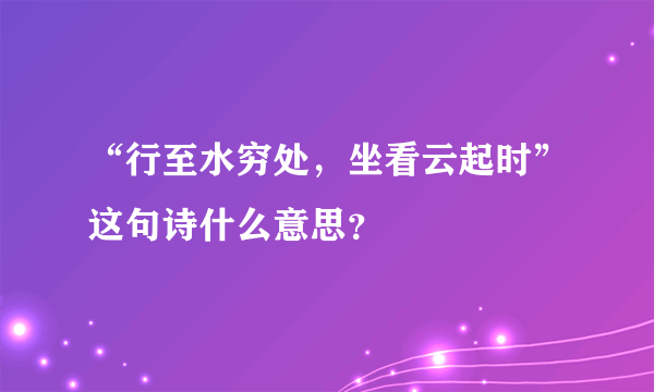 “行至水穷处，坐看云起时”这句诗什么意思？