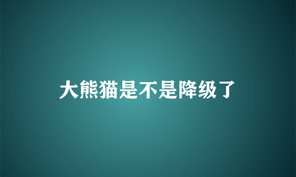 大熊猫是不是降级了