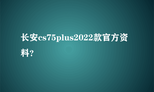 长安cs75plus2022款官方资料？