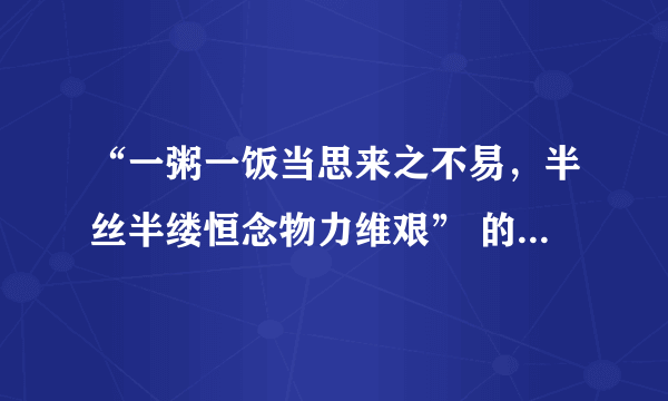 “一粥一饭当思来之不易，半丝半缕恒念物力维艰” 的全文是什么