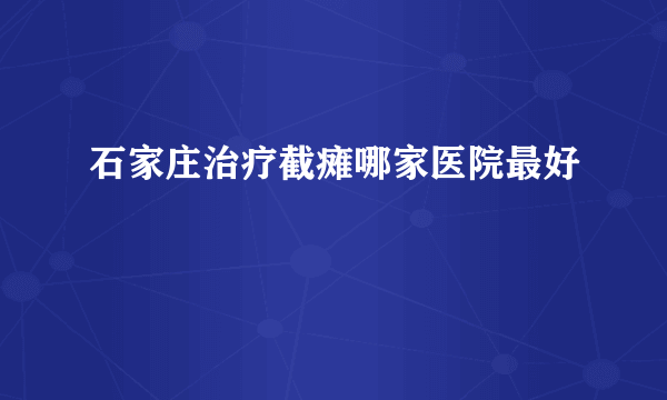 石家庄治疗截瘫哪家医院最好