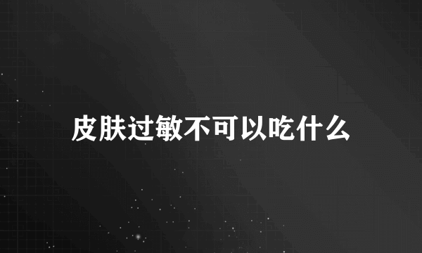 皮肤过敏不可以吃什么