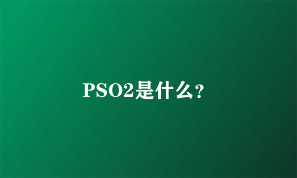 PSO2是什么？