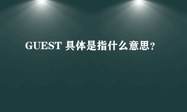 GUEST 具体是指什么意思？