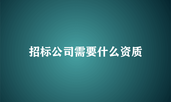 招标公司需要什么资质