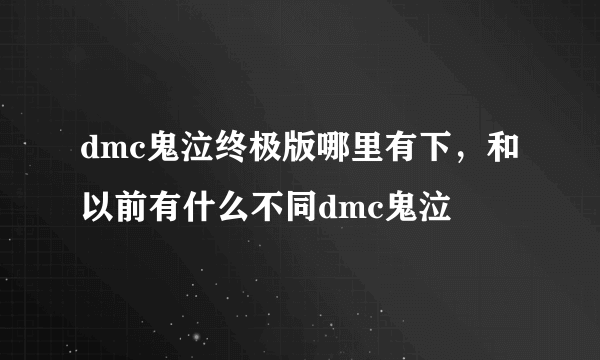 dmc鬼泣终极版哪里有下，和以前有什么不同dmc鬼泣