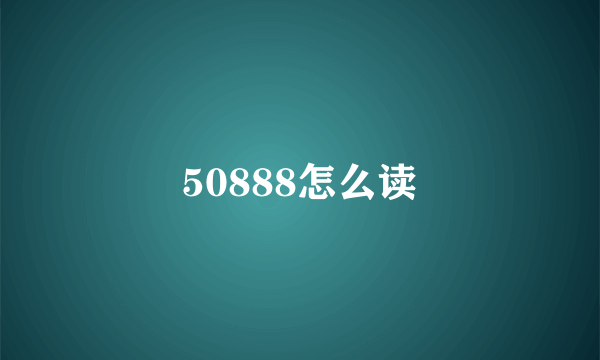 50888怎么读