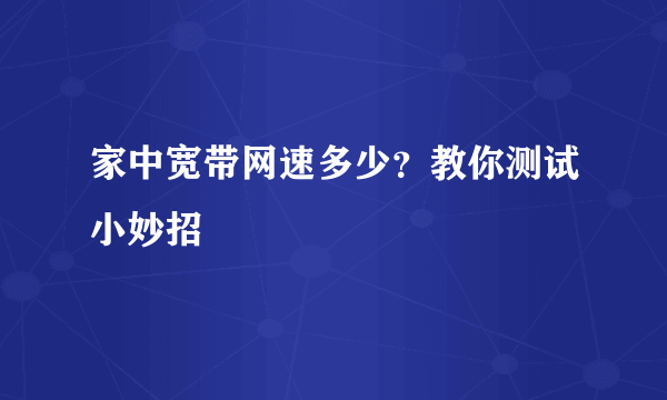 家中宽带网速多少？教你测试小妙招