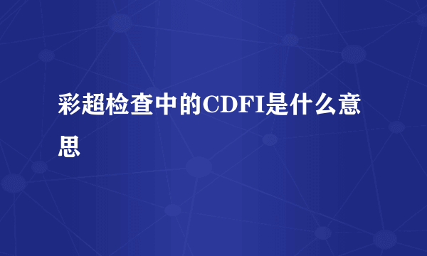 彩超检查中的CDFI是什么意思