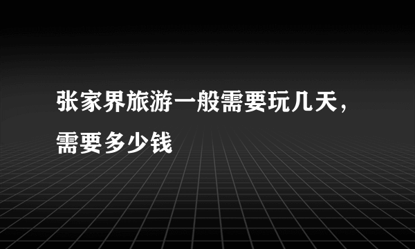 张家界旅游一般需要玩几天，需要多少钱