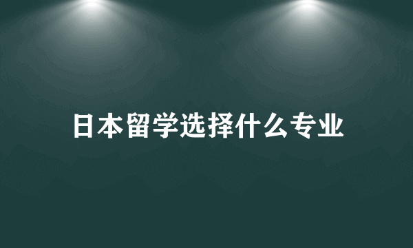 日本留学选择什么专业