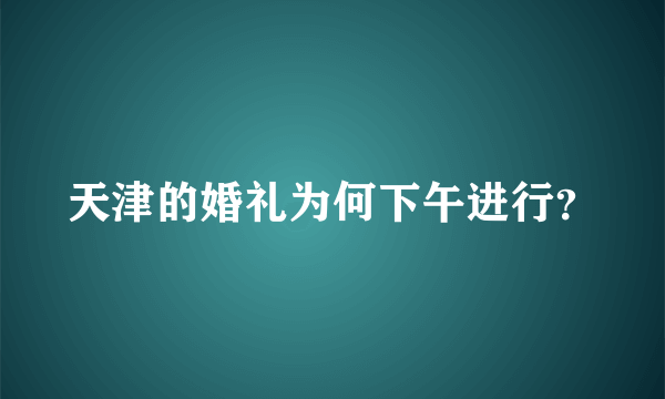 天津的婚礼为何下午进行？