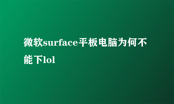 微软surface平板电脑为何不能下lol