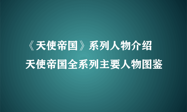 《天使帝国》系列人物介绍 天使帝国全系列主要人物图鉴