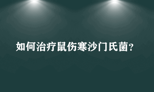 如何治疗鼠伤寒沙门氏菌？