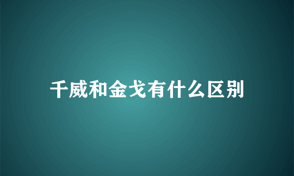 千威和金戈有什么区别