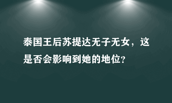 泰国王后苏提达无子无女，这是否会影响到她的地位？